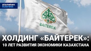 Холдинг «Байтерек»: 10 лет развития экономики Казахстана