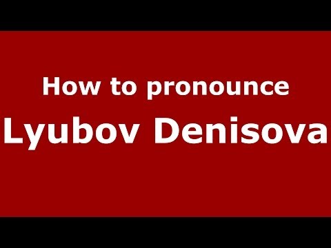 How to pronounce Lyubov Denisova (Russian/Russia) - PronounceNames.com