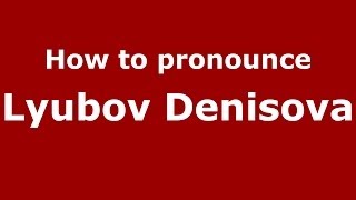 How to pronounce Lyubov Denisova