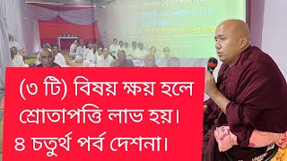 ৪ চতুর্থ পর্ব দেশনা (৩ টি) বিষয় ক্ষয় হলে শ্রোতাপত্তি লাভ হয়।