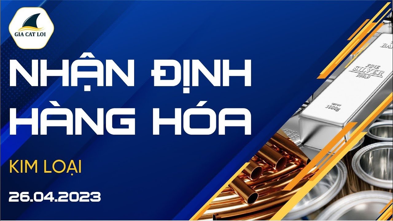Nhận Định Hàng Hoá Kim Loại Ngày 26/04/2023