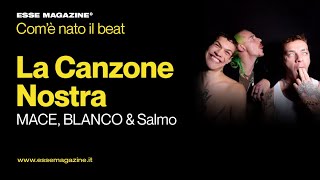 Com&#39;è nata &#39;&#39;LA CANZONE NOSTRA&#39;&#39;, la hit di MACE, SALMO e BLANCO | ESSE MAGAZINE