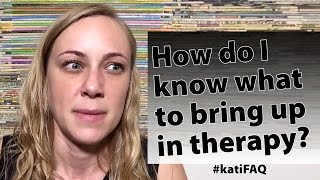 How do I know what to bring up in therapy? Website/YouTube Wednesday! #KatiFAQ
