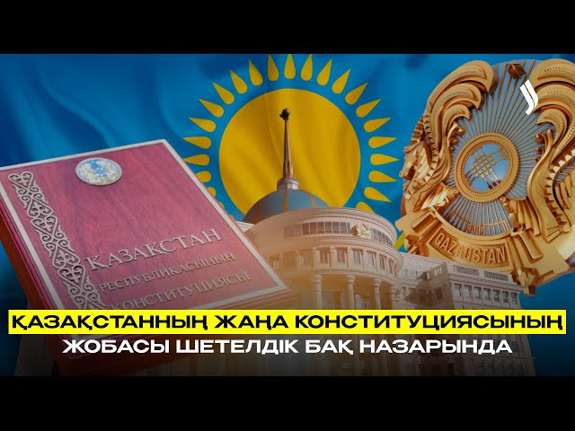 Қазақстанның жаңа Конституциясының жобасы шетелдік БАҚ назарында