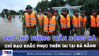 Phó Thủ tướng Trần Hồng Hà chỉ đạo khắc phục thiên tai tại Đà Nẵng - VNAMedia