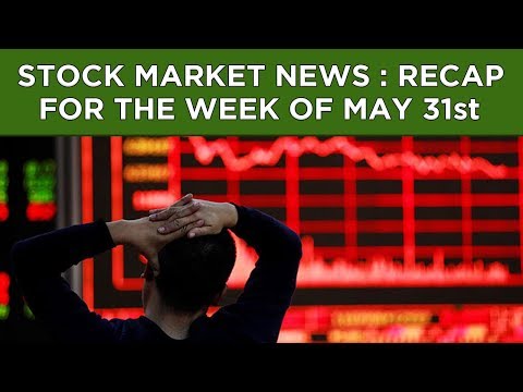 Stock Market News : Recap For The Week Of May 31st, 2019
