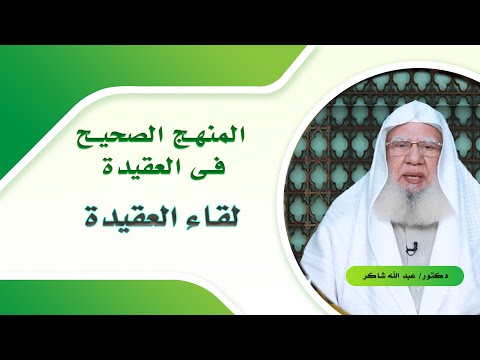 المنهج الصحيح فى العقيدة برنامج لقاء العقيدة مع فضيلة الدكتور عبد الله شاكر