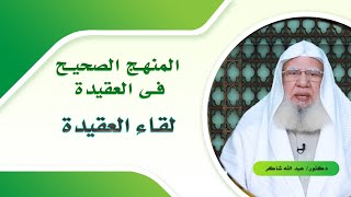 المنهج الصحيح فى العقيدة برنامج لقاء العقيدة مع فضيلة الدكتور عبد الله شاكر