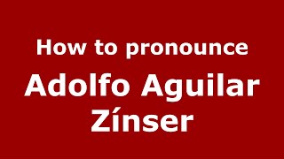 How to pronounce Adolfo Aguilar Zínser