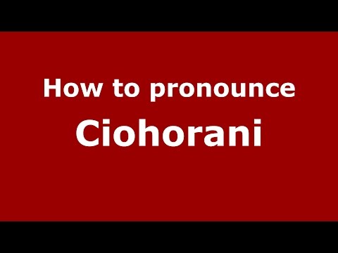 How to pronounce Ciohorani (Romanian/Romania)  - PronounceNames.com
