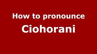 How to pronounce Ciohorăni
