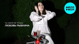 Любовь Рыбкина - Ты Меня Не Трожь (Single 2024)