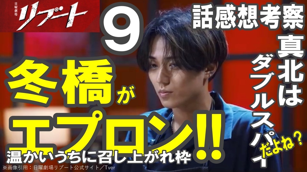 ドラマ感想【リブート】９話感想考察／冬橋がエプロン!!／真北はダブルスパイだよね？／鈴木亮平／戸田恵梨香／永瀬廉／蒔田彩珠／藤澤涼架／松山ケンイチ／野呂佳代／伊藤英明／黒木メイサ／北村有起哉
