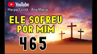 Ele sofreu por mim 465 harpa crist