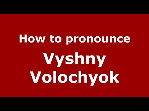 How to pronounce Vyshny Volochyok (Russian/Russia)  - PronounceNames.com