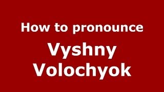 How to pronounce Vyshny Volochyok