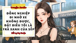 TRUYỆN AUDIO // HỒ LY DỤ HOẶC SỐ 166 // ĐỒNG NGHIỆP ĐI NHỜ XE KHÔNG ĐƯỢC, ĐẶT ĐIỀU TÔI LÀ TRÀ XANH