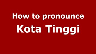 How to pronounce Kota Tinggi