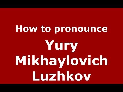 How to pronounce Yury Mikhaylovich Luzhkov (Russian/Russia) - PronounceNames.com