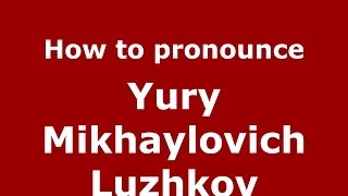 How to pronounce Yury Mikhaylovich Luzhkov