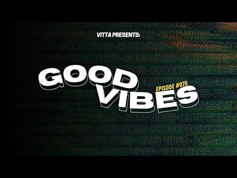 VITTA PRESENTS: GOOD VIBES (Episode #070) - [ELECTRO POP, TECHNO, TECH & PROGRESSIVE HOUSE MIX]