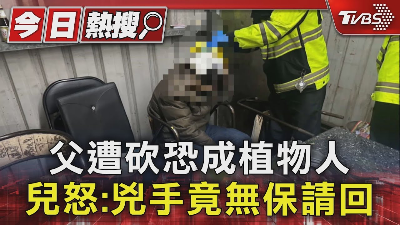 父遭砍恐成植物人 兒怒:兇手竟無保請回