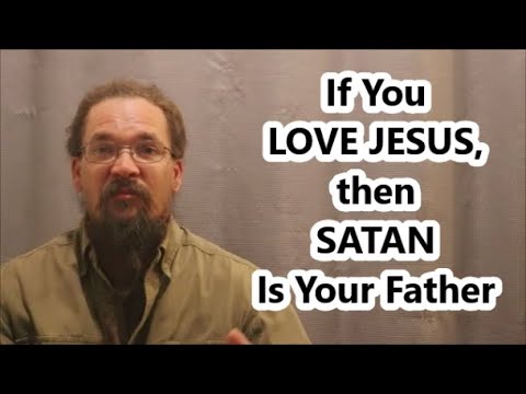 If You Love Jesus SATAN is Your FATHER