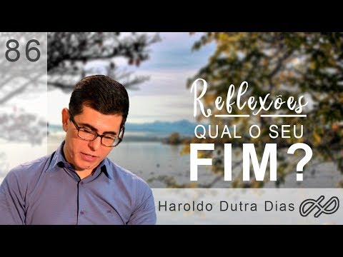 REFLEXÕES com Haroldo 086 - Qual o seu fim?