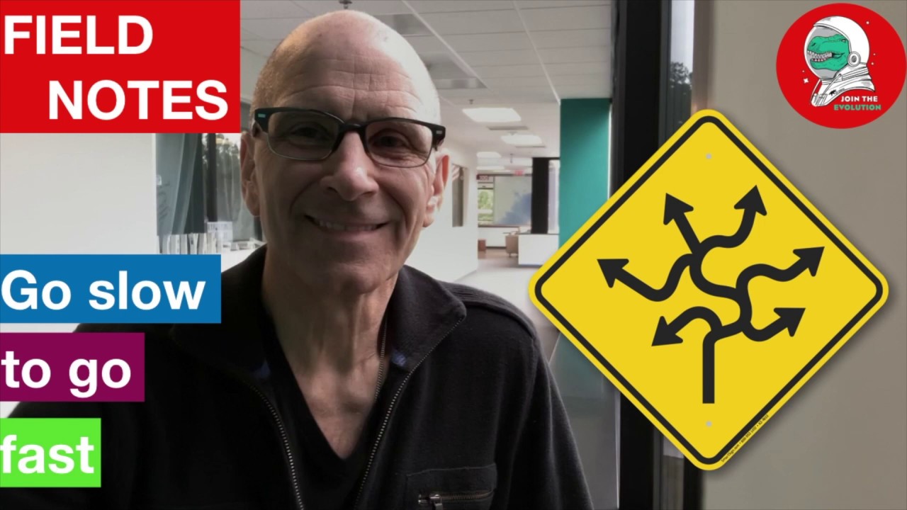 Field Notes: Go Slow To Go Fast