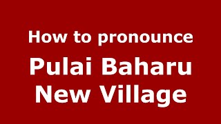 How to pronounce Pulai Baharu New Village