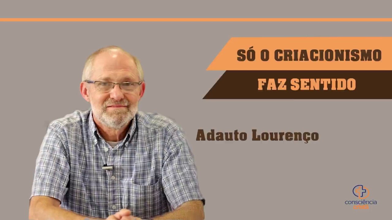 SÓ O CRIACIONISMO FAZ SENTIDO | Adauto Lourenço