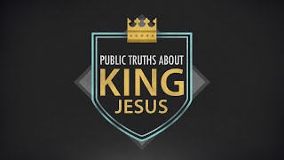 Public Truths About King Jesus