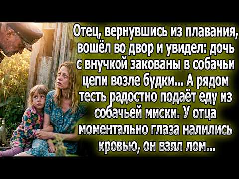 Вернувшись из плавания, отец увидел дочь и внучку на цепи у будки, . Схватив лом, он...