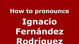 How to pronounce Ignacio Fern&aacute;ndez Rodr&iacute;guez
