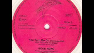 GOOD NEWS - YOU TURN ME ON (GIRL YOU DRIVE ME CRAZY) (℗1987)