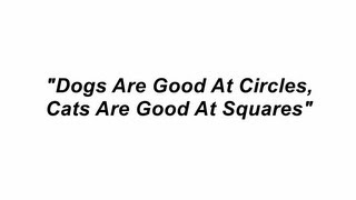 Dogs Are Good At Circles, Cats Are Good At Squares