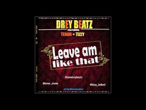 Drey Beatz ft Teron x Tizzy - Leave Am Like That
