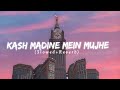 Kash Madine Mein Mujhe Maut Yu Slowed Reverb