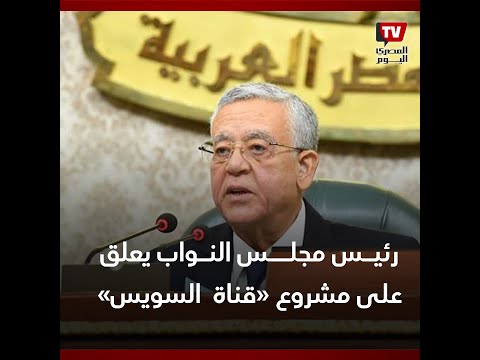 رئيس النواب يعلق على الأخبار المتداولة حول مشروع قانون «قناة السويس»: هالني ما رأيت