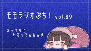 【Vol.89】ネップリにハマってんねん♬【モモラジオ ぷち！】