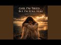 God, I'm Tired... But I'm Still Here