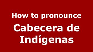 How to pronounce Cabecera De Indígenas