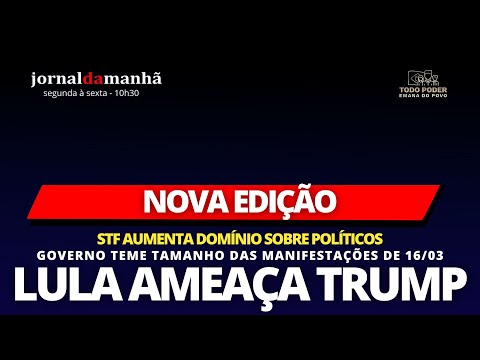 NOVA EDIÇÃO: LULA DESAFAIA TRUMP - 12/03/25
