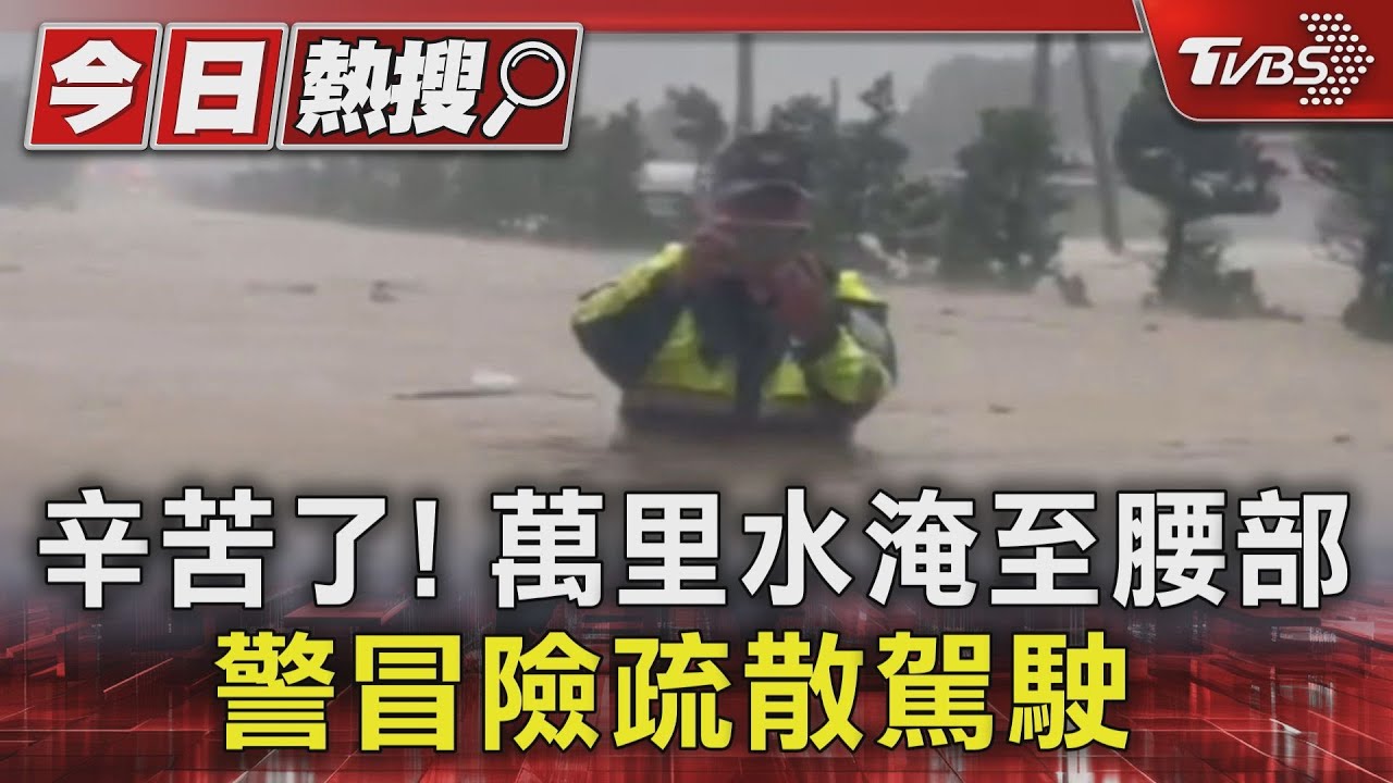 辛苦了！萬里水淹至腰部　警冒險疏散駕駛