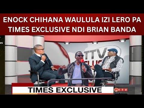 ENOCK CHIHANA WAULULA IZI LERO PA TIMES EXCLUSIVE NDI BRIAN BANDA