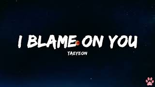 태연 (TAEYEON) - I Blame On You ( Lyrics )