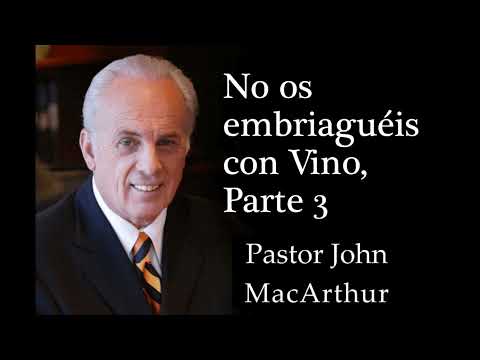 Pastor John MacArthur - No Os Embriaguéis Con Vino, Parte 3
