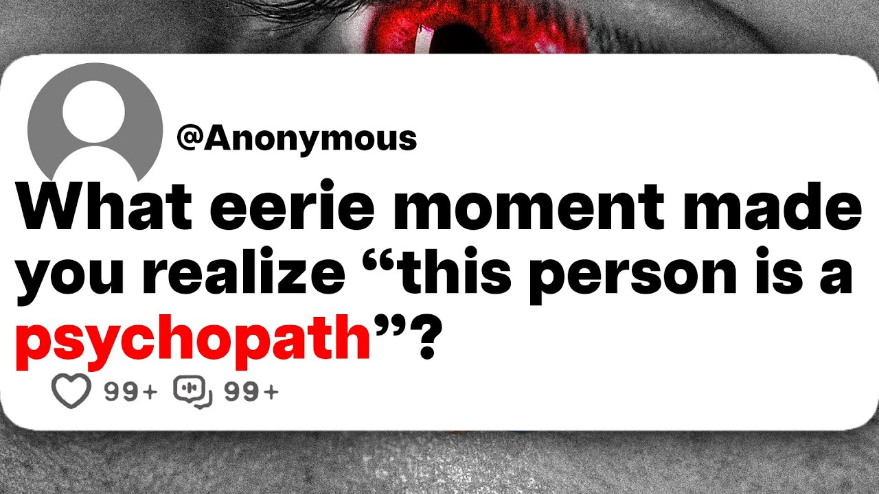 What eerie moment made you realize "this person is a psychopath"?