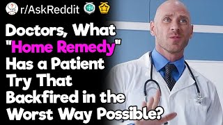 Doctors, What Are the Worst “Home Remedies” Your Patients Tried?