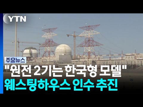 "원전 2기는 한국형으로...웨스팅하우스 지분 인수도 추진" / YTN